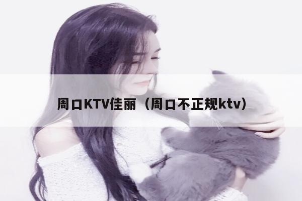 周口KTV佳丽（周口不正规ktv）