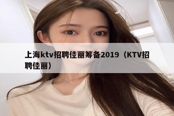 上海ktv招聘佳丽筹备2019（KTV招聘佳丽）