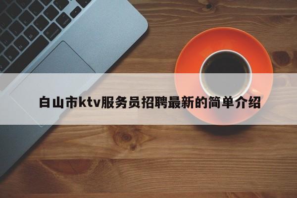 白山市ktv服务员招聘最新的简单介绍