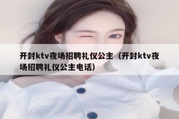 开封ktv夜场招聘礼仪公主（开封ktv夜场招聘礼仪公主电话）