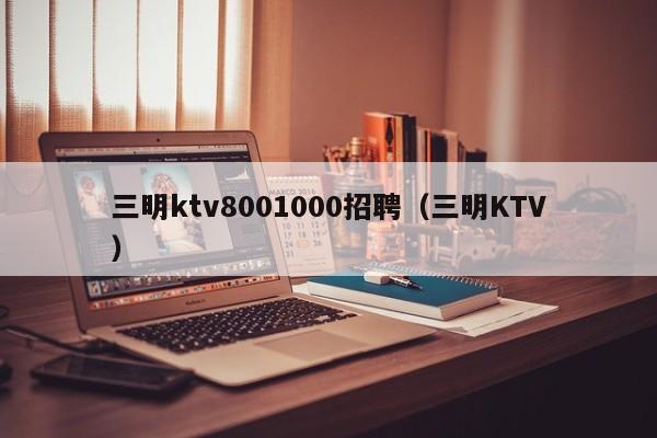 三明ktv8001000招聘（三明KTV）