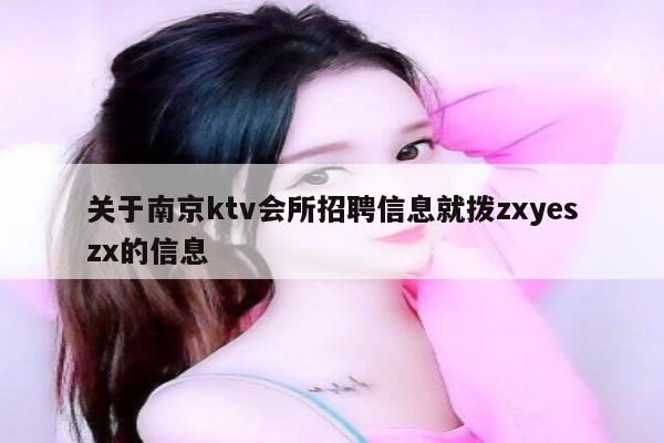 关于南京ktv会所招聘信息就拨zxyeszx的信息