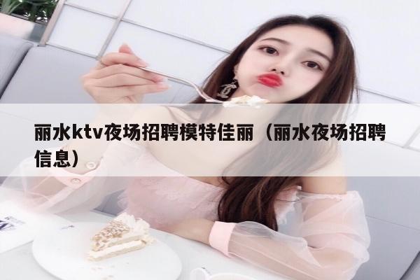 丽水ktv夜场招聘模特佳丽（丽水夜场招聘信息）