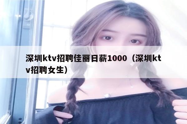 深圳ktv招聘佳丽日薪1000（深圳ktv招聘女生）