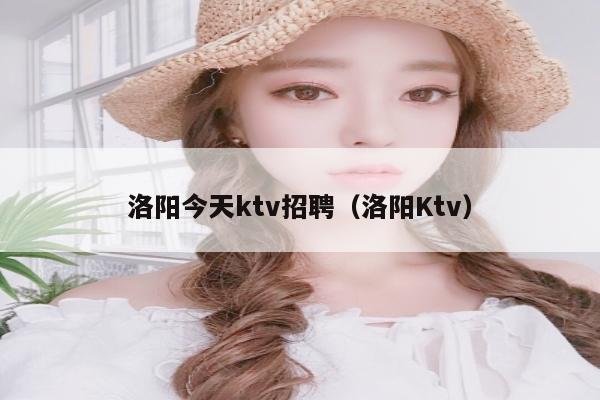 洛阳今天ktv招聘（洛阳Ktv）