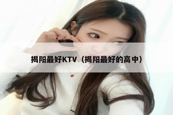 揭阳最好KTV（揭阳最好的高中）