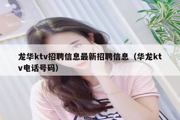 龙华ktv招聘信息最新招聘信息（华龙ktv电话号码）