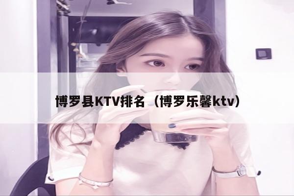 博罗县KTV排名（博罗乐馨ktv）