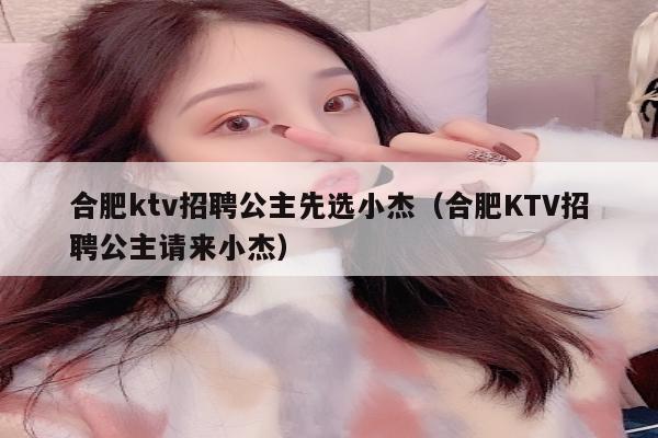 合肥ktv招聘公主先选小杰（合肥KTV招聘公主请来小杰）