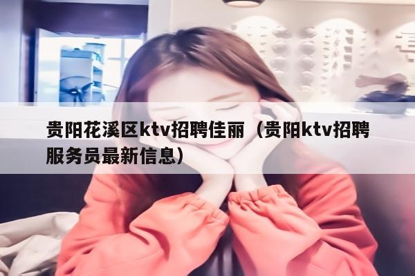 贵阳花溪区ktv招聘佳丽（贵阳ktv招聘服务员最新信息）