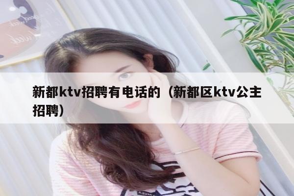 新都ktv招聘有电话的（新都区ktv公主招聘）