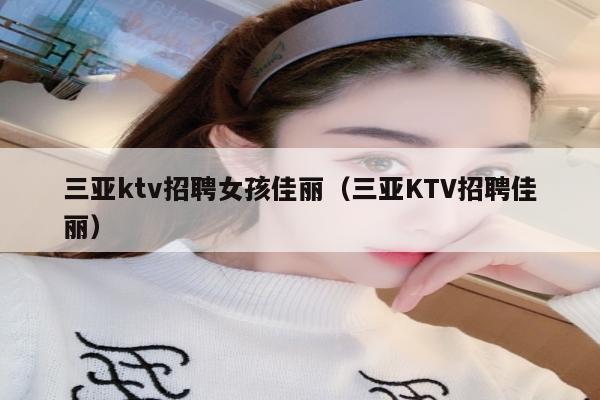 三亚ktv招聘女孩佳丽（三亚KTV招聘佳丽）