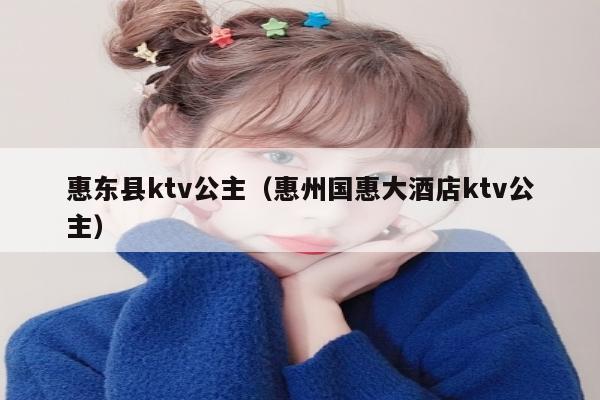 惠东县ktv公主（惠州国惠大酒店ktv公主）