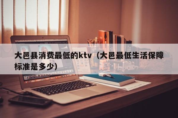 大邑县消费最低的ktv（大邑最低生活保障标准是多少）